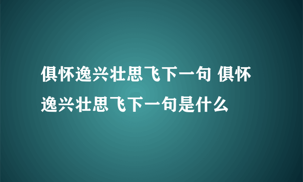 俱怀逸兴壮思飞下一句 俱怀逸兴壮思飞下一句是什么