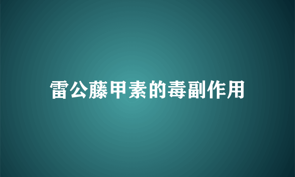 雷公藤甲素的毒副作用