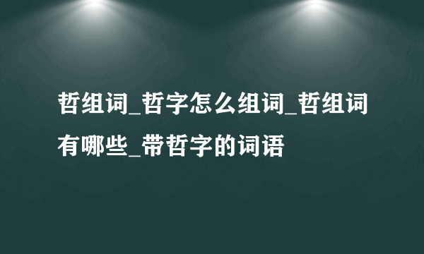 哲组词_哲字怎么组词_哲组词有哪些_带哲字的词语