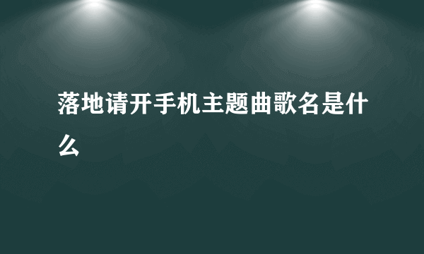 落地请开手机主题曲歌名是什么