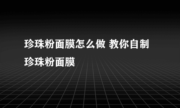 珍珠粉面膜怎么做 教你自制珍珠粉面膜