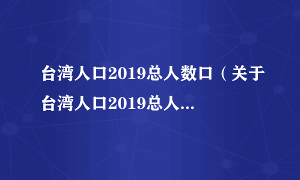 台湾人口2019总人数口（关于台湾人口2019总人数口的简介）