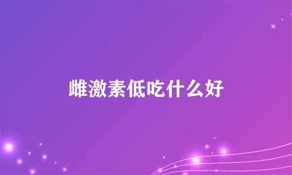 雌激素低吃什么好