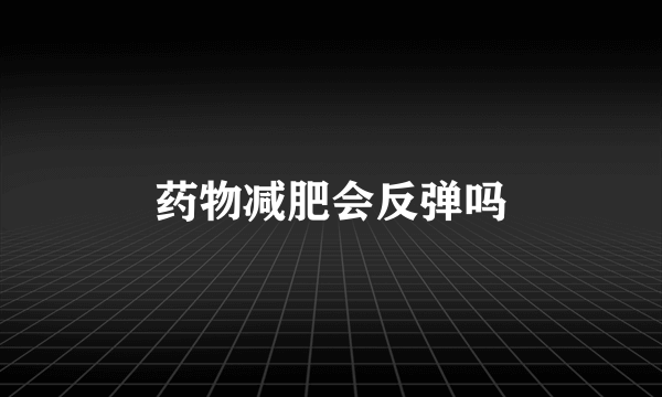 药物减肥会反弹吗