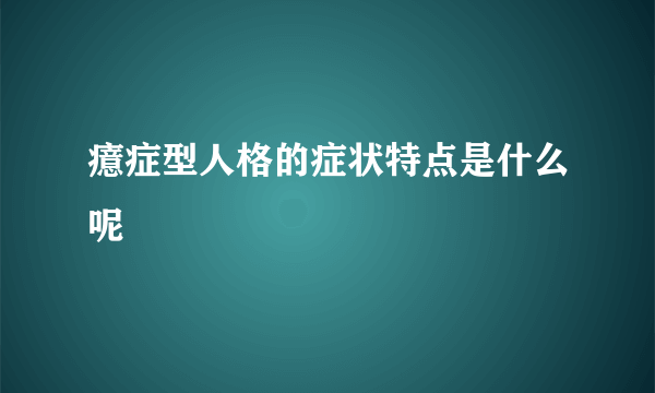 癔症型人格的症状特点是什么呢