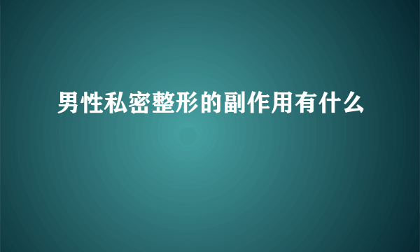 男性私密整形的副作用有什么