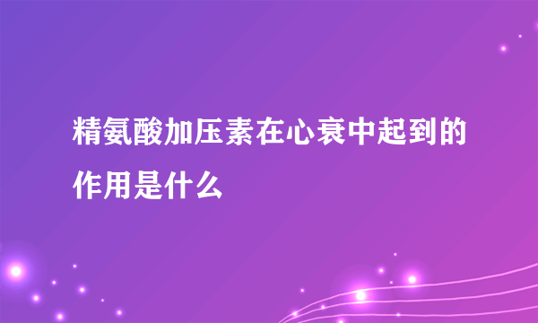 精氨酸加压素在心衰中起到的作用是什么