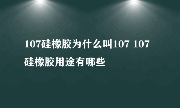 107硅橡胶为什么叫107 107硅橡胶用途有哪些