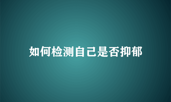 如何检测自己是否抑郁