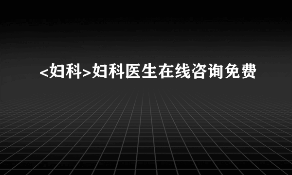 <妇科>妇科医生在线咨询免费