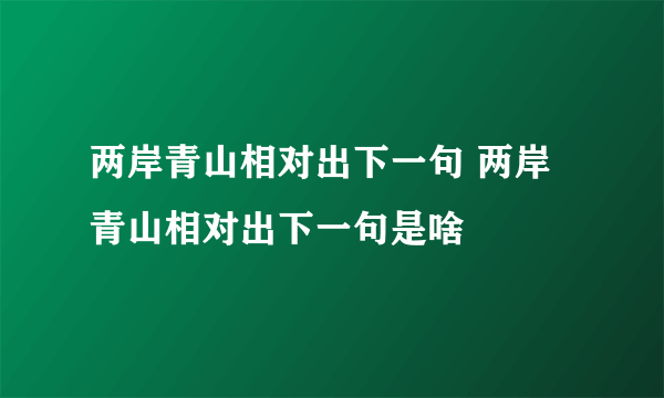 两岸青山相对出下一句 两岸青山相对出下一句是啥