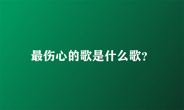 最伤心的歌是什么歌？