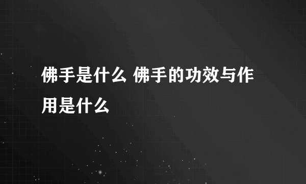 佛手是什么 佛手的功效与作用是什么