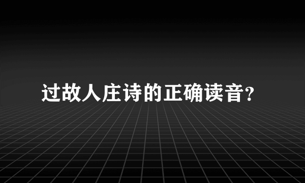 过故人庄诗的正确读音？