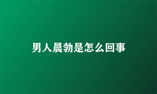 男人晨勃是怎么回事