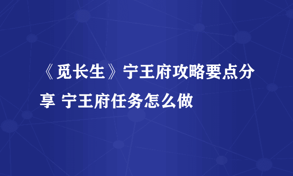 《觅长生》宁王府攻略要点分享 宁王府任务怎么做