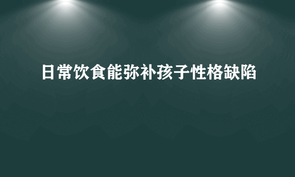 日常饮食能弥补孩子性格缺陷