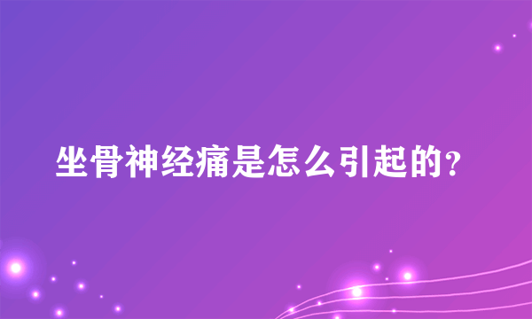 坐骨神经痛是怎么引起的？