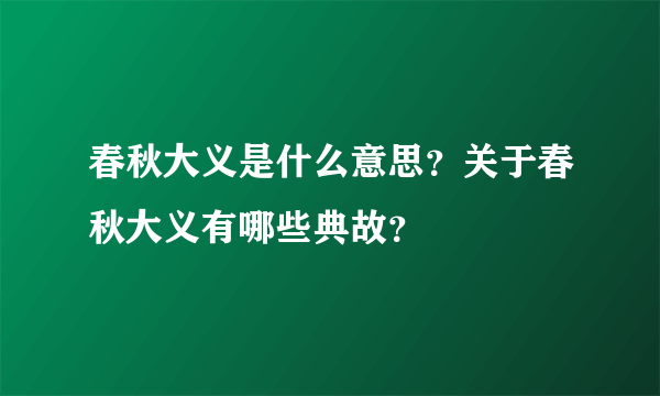 春秋大义是什么意思？关于春秋大义有哪些典故？