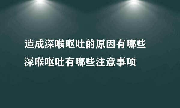 造成深喉呕吐的原因有哪些 深喉呕吐有哪些注意事项