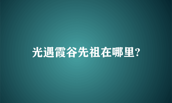 光遇霞谷先祖在哪里?