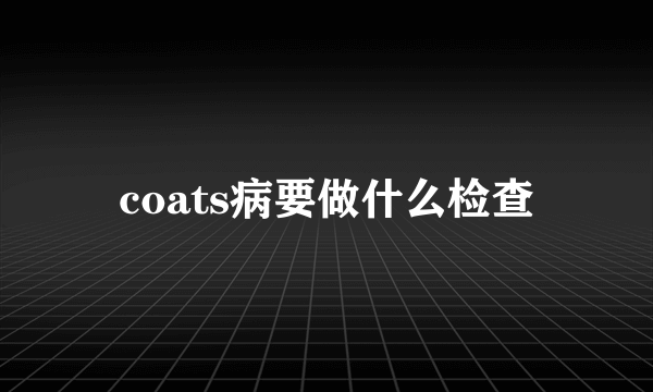 coats病要做什么检查