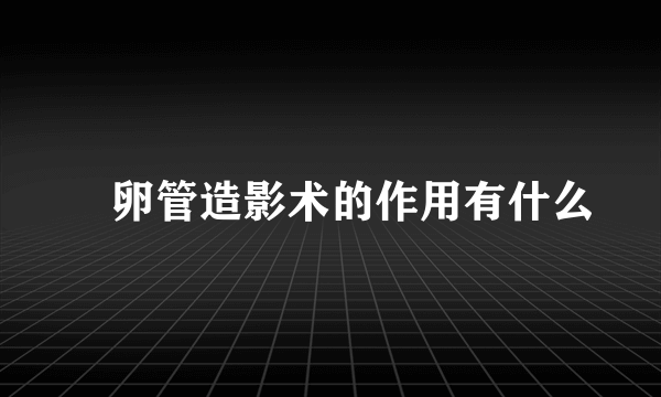 輸卵管造影术的作用有什么