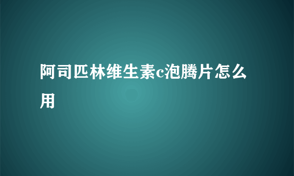 阿司匹林维生素c泡腾片怎么用