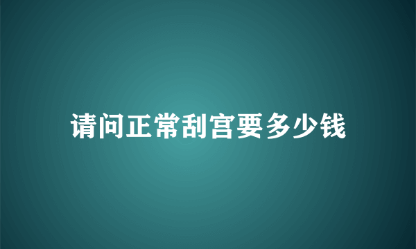 请问正常刮宫要多少钱