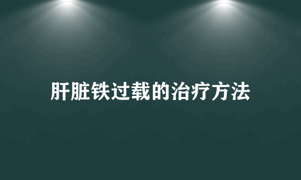 肝脏铁过载的治疗方法