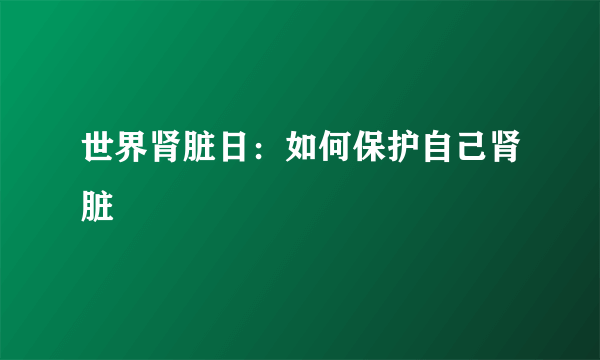 世界肾脏日：如何保护自己肾脏