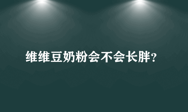 维维豆奶粉会不会长胖？