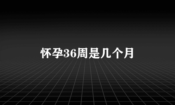 怀孕36周是几个月