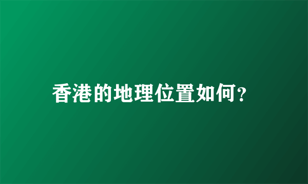 香港的地理位置如何？