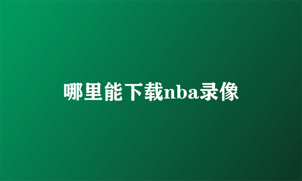 哪里能下载nba录像