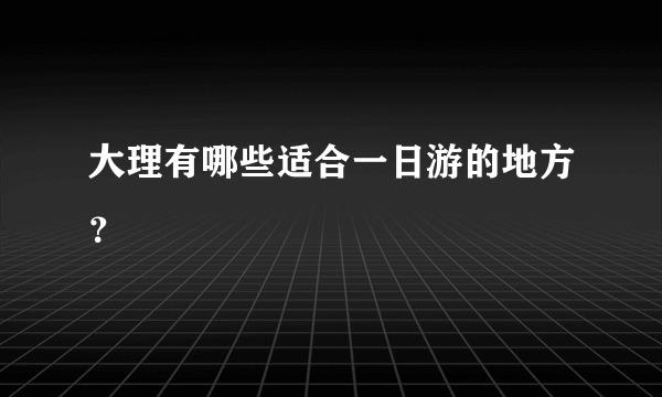 大理有哪些适合一日游的地方？