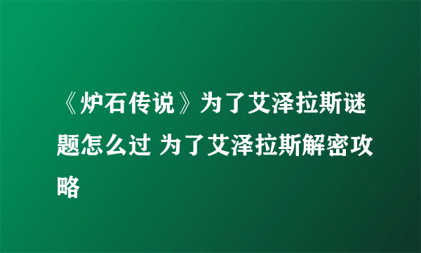 《炉石传说》为了艾泽拉斯谜题怎么过 为了艾泽拉斯解密攻略