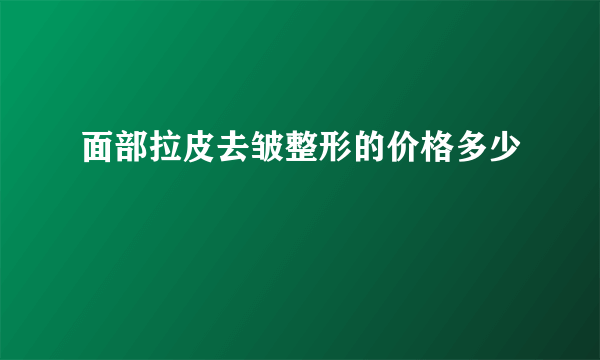 面部拉皮去皱整形的价格多少