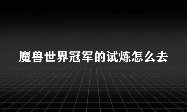 魔兽世界冠军的试炼怎么去