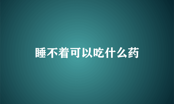 睡不着可以吃什么药