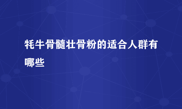 牦牛骨髓壮骨粉的适合人群有哪些