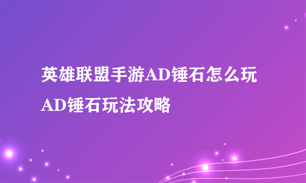 英雄联盟手游AD锤石怎么玩 AD锤石玩法攻略