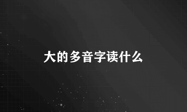 大的多音字读什么