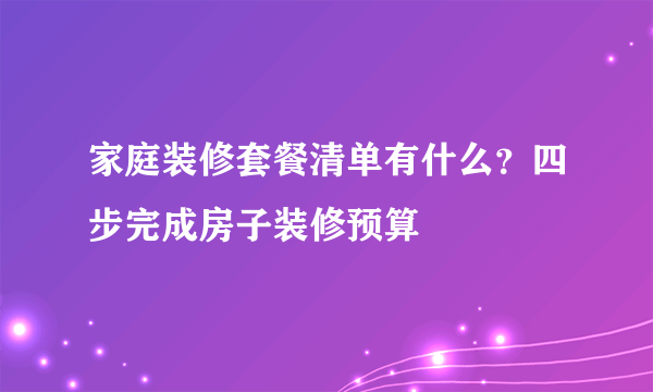 家庭装修套餐清单有什么？四步完成房子装修预算