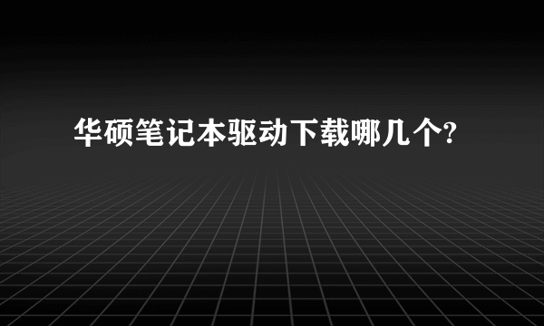 华硕笔记本驱动下载哪几个?