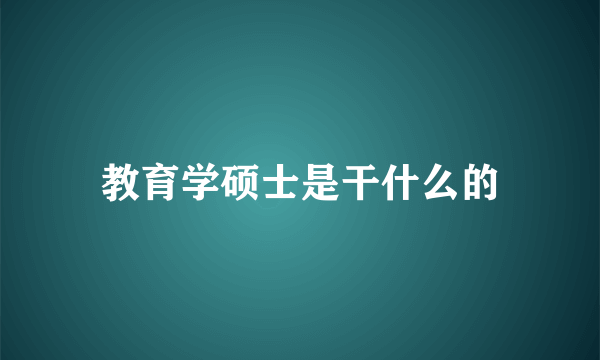 教育学硕士是干什么的