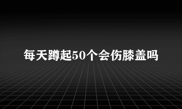 每天蹲起50个会伤膝盖吗