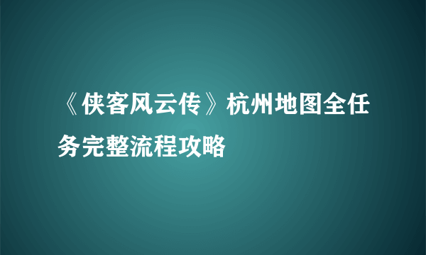 《侠客风云传》杭州地图全任务完整流程攻略