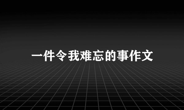 一件令我难忘的事作文