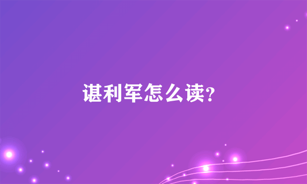 谌利军怎么读？